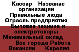 Кассир › Название организации ­ Правильные люди › Отрасль предприятия ­ Бытовая техника и электротовары › Минимальный оклад ­ 24 000 - Все города Работа » Вакансии   . Карелия респ.,Сортавала г.